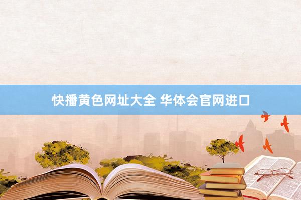 快播黄色网址大全 华体会官网进口