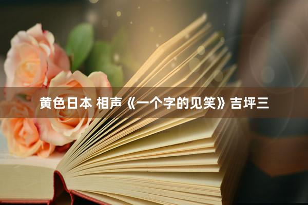 黄色日本 相声《一个字的见笑》吉坪三