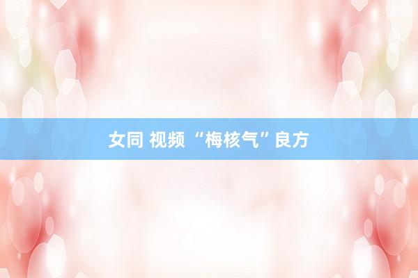 女同 视频 “梅核气”良方