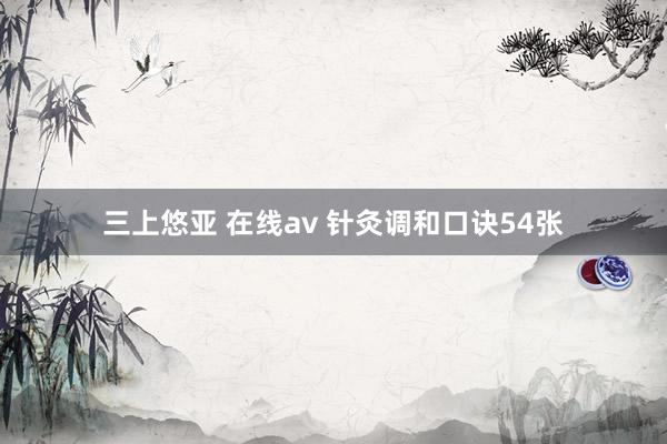 三上悠亚 在线av 针灸调和口诀54张