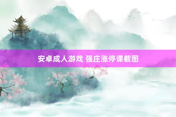 安卓成人游戏 强庄涨停课截图