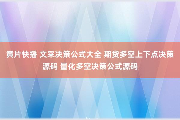 黄片快播 文采决策公式大全 期货多空上下点决策源码 量化多空决策公式源码