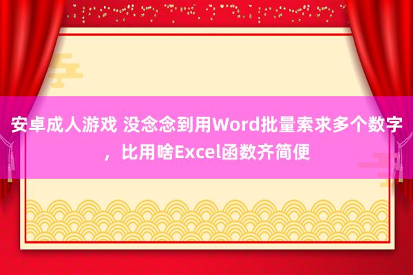 安卓成人游戏 没念念到用Word批量索求多个数字,比用啥Excel函数齐简便