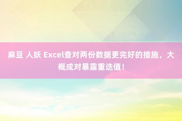 麻豆 人妖 Excel查对两份数据更完好的措施，大概成对暴露重迭值！