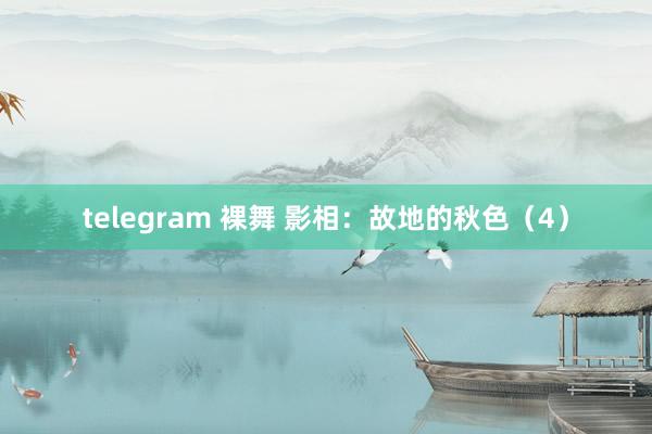 telegram 裸舞 影相：故地的秋色（4）
