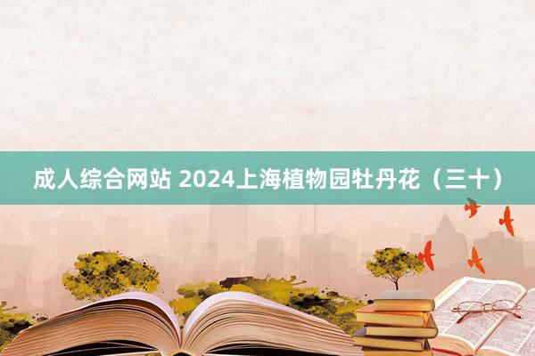 成人综合网站 2024上海植物园牡丹花(三十)