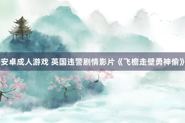 安卓成人游戏 英国违警剧情影片《飞檐走壁勇神偷》