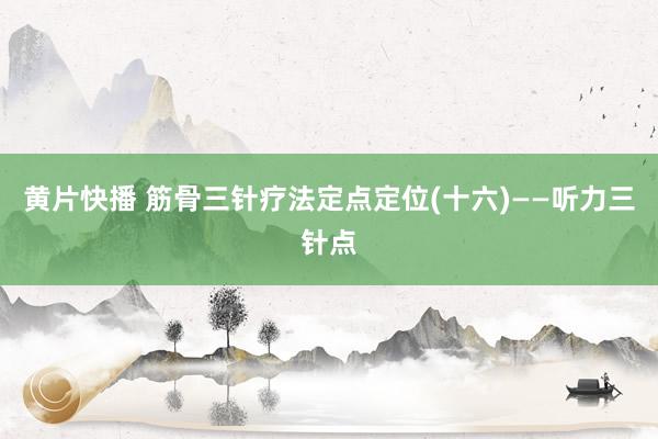 黄片快播 筋骨三针疗法定点定位(十六)——听力三针点