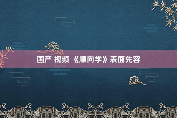 国产 视频 《顺向学》表面先容