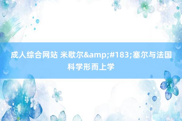成人综合网站 米歇尔&#183;塞尔与法国科学形而上学