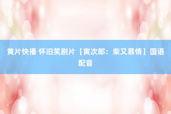 黄片快播 怀旧笑剧片【寅次郎：柴又慕情】国语配音