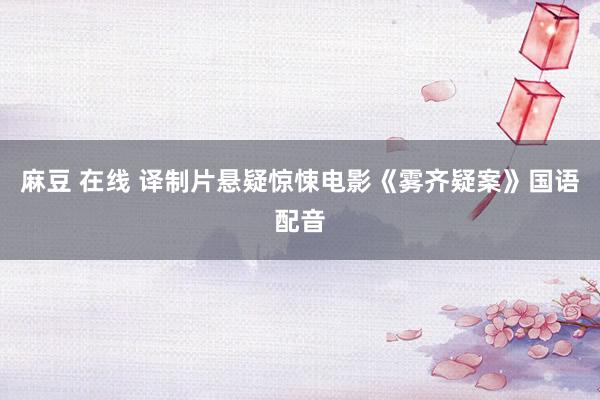麻豆 在线 译制片悬疑惊悚电影《雾齐疑案》国语配音